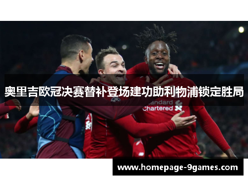 奥里吉欧冠决赛替补登场建功助利物浦锁定胜局