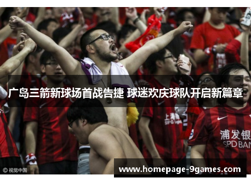 广岛三箭新球场首战告捷 球迷欢庆球队开启新篇章