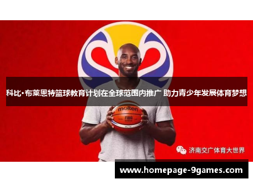 科比·布莱恩特篮球教育计划在全球范围内推广 助力青少年发展体育梦想 科比·布莱恩特篮球教育计划在全球范围内推广 助力青少年发展体育梦想