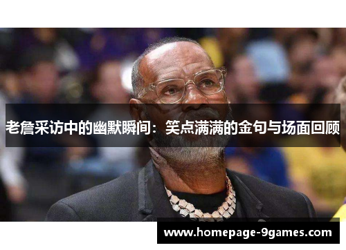 老詹采访中的幽默瞬间：笑点满满的金句与场面回顾