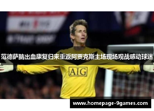 范德萨脑出血康复归来重返阿贾克斯主场现场观战感动球迷