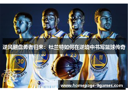 逆风翻盘勇者归来：杜兰特如何在逆境中书写篮球传奇