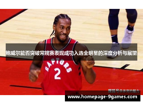 鲍威尔能否突破常规赛表现成功入选全明星的深度分析与展望