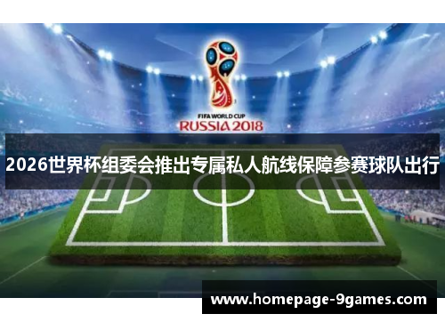 2026世界杯组委会推出专属私人航线保障参赛球队出行